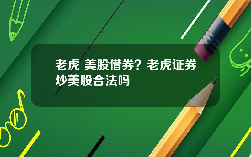 老虎 美股借券？老虎证券炒美股合法吗